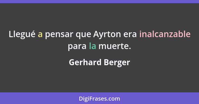Llegué a pensar que Ayrton era inalcanzable para la muerte.... - Gerhard Berger