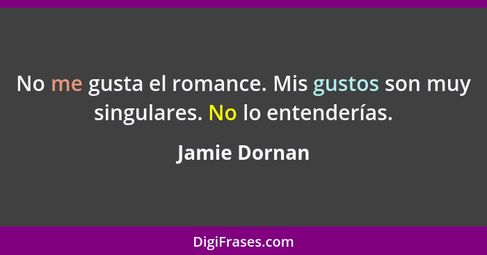 No me gusta el romance. Mis gustos son muy singulares. No lo entenderías.... - Jamie Dornan