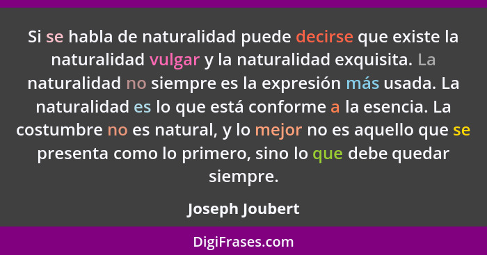 Si se habla de naturalidad puede decirse que existe la naturalidad vulgar y la naturalidad exquisita. La naturalidad no siempre es la... - Joseph Joubert