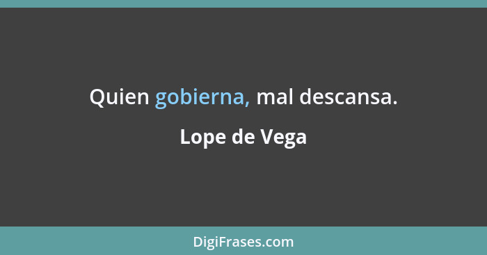 Quien gobierna, mal descansa.... - Lope de Vega