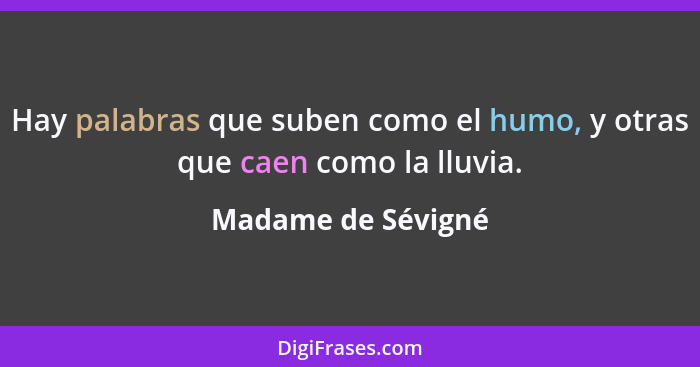 Hay palabras que suben como el humo, y otras que caen como la lluvia.... - Madame de Sévigné