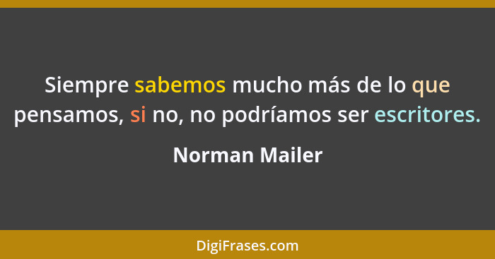 Siempre sabemos mucho más de lo que pensamos, si no, no podríamos ser escritores.... - Norman Mailer