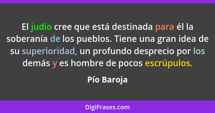 El judío cree que está destinada para él la soberanía de los pueblos. Tiene una gran idea de su superioridad, un profundo desprecio por l... - Pío Baroja