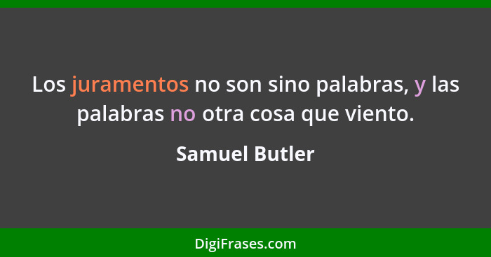 Los juramentos no son sino palabras, y las palabras no otra cosa que viento.... - Samuel Butler