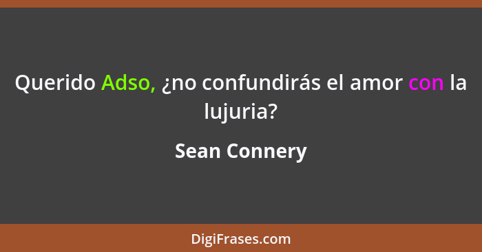 Querido Adso, ¿no confundirás el amor con la lujuria?... - Sean Connery