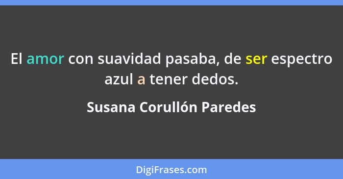 El amor con suavidad pasaba, de ser espectro azul a tener dedos.... - Susana Corullón Paredes