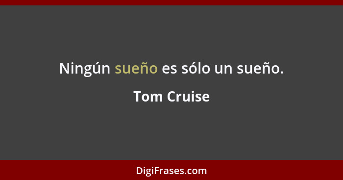 Ningún sueño es sólo un sueño.... - Tom Cruise