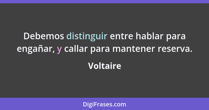 Debemos distinguir entre hablar para engañar, y callar para mantener reserva.... - Voltaire