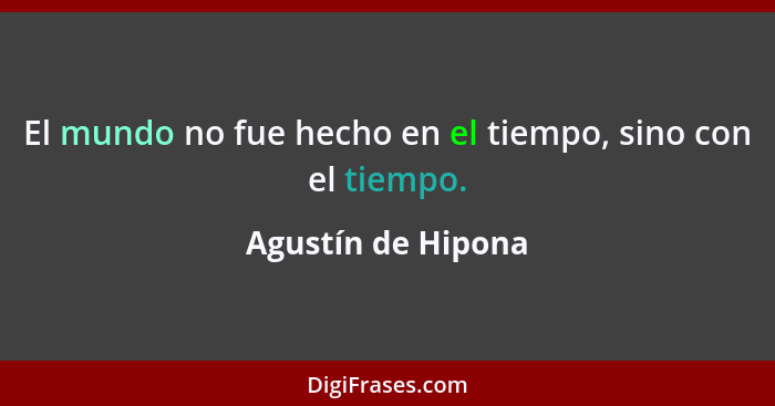 El mundo no fue hecho en el tiempo, sino con el tiempo.... - Agustín de Hipona