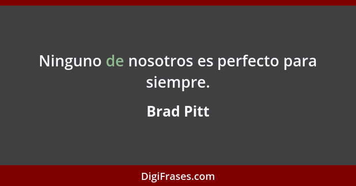 Ninguno de nosotros es perfecto para siempre.... - Brad Pitt