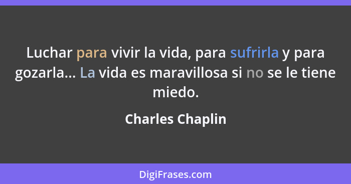 Luchar para vivir la vida, para sufrirla y para gozarla... La vida es maravillosa si no se le tiene miedo.... - Charles Chaplin