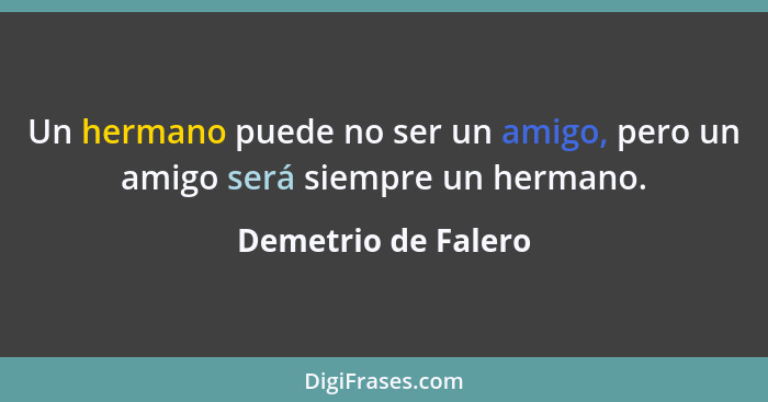 Un hermano puede no ser un amigo, pero un amigo será siempre un hermano.... - Demetrio de Falero