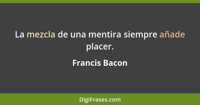 La mezcla de una mentira siempre añade placer.... - Francis Bacon