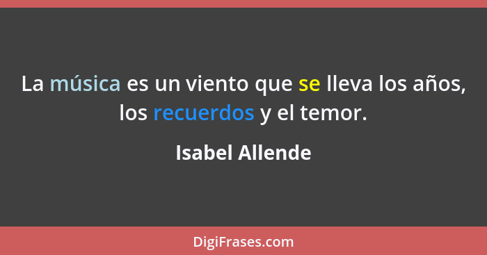 La música es un viento que se lleva los años, los recuerdos y el temor.... - Isabel Allende