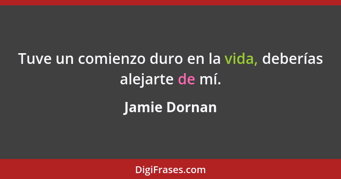 Tuve un comienzo duro en la vida, deberías alejarte de mí.... - Jamie Dornan