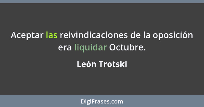 Aceptar las reivindicaciones de la oposición era liquidar Octubre.... - León Trotski