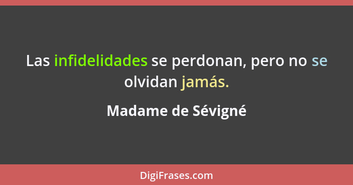 Las infidelidades se perdonan, pero no se olvidan jamás.... - Madame de Sévigné