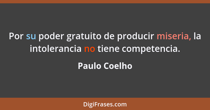 Por su poder gratuito de producir miseria, la intolerancia no tiene competencia.... - Paulo Coelho