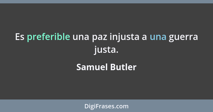 Es preferible una paz injusta a una guerra justa.... - Samuel Butler