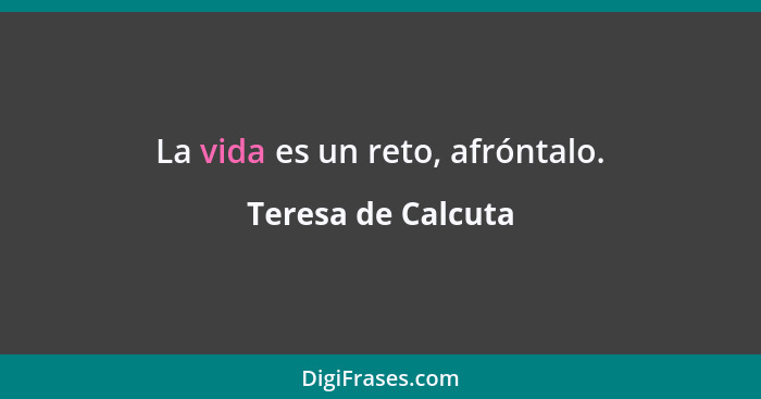 La vida es un reto, afróntalo.... - Teresa de Calcuta