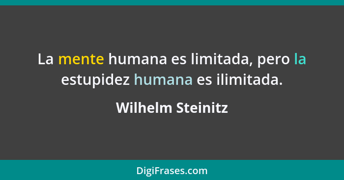 La mente humana es limitada, pero la estupidez humana es ilimitada.... - Wilhelm Steinitz