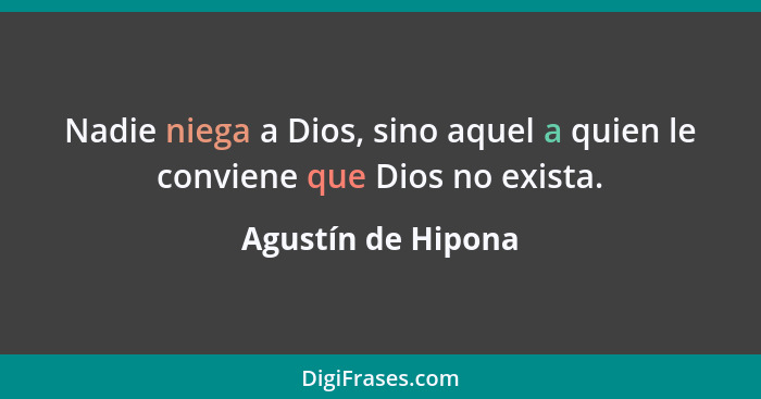 Nadie niega a Dios, sino aquel a quien le conviene que Dios no exista.... - Agustín de Hipona