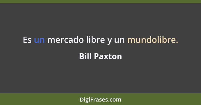 Es un mercado libre y un mundolibre.... - Bill Paxton