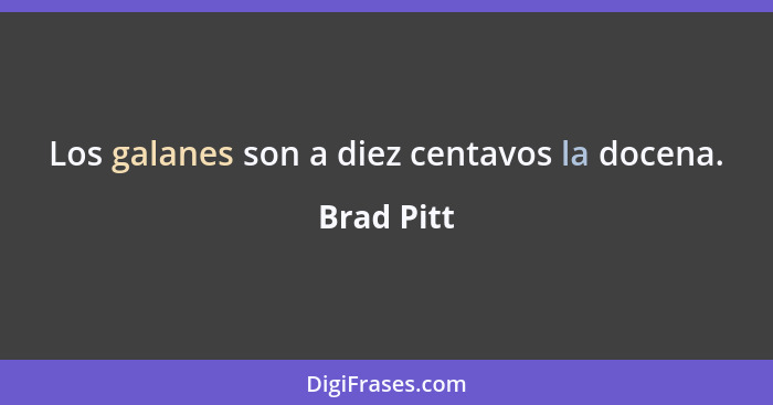 Los galanes son a diez centavos la docena.... - Brad Pitt