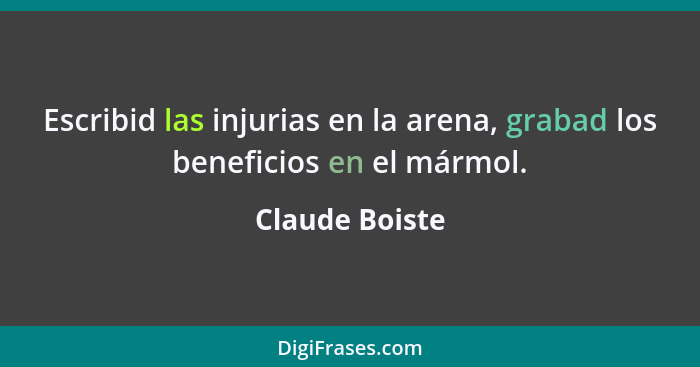 Escribid las injurias en la arena, grabad los beneficios en el mármol.... - Claude Boiste