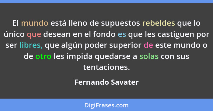 El mundo está lleno de supuestos rebeldes que lo único que desean en el fondo es que les castiguen por ser libres, que algún poder... - Fernando Savater