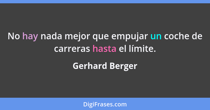 No hay nada mejor que empujar un coche de carreras hasta el límite.... - Gerhard Berger