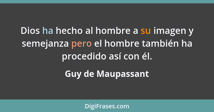 Dios ha hecho al hombre a su imagen y semejanza pero el hombre también ha procedido así con él.... - Guy de Maupassant