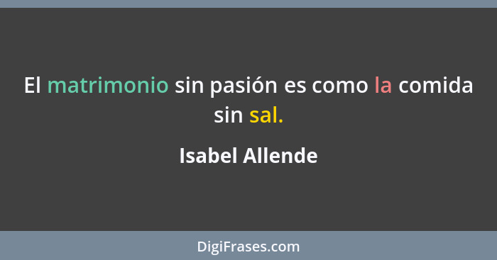 El matrimonio sin pasión es como la comida sin sal.... - Isabel Allende