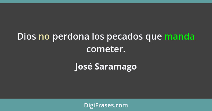 Dios no perdona los pecados que manda cometer.... - José Saramago