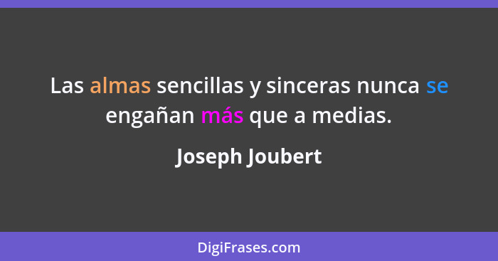 Las almas sencillas y sinceras nunca se engañan más que a medias.... - Joseph Joubert