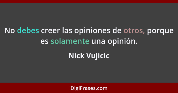 No debes creer las opiniones de otros, porque es solamente una opinión.... - Nick Vujicic