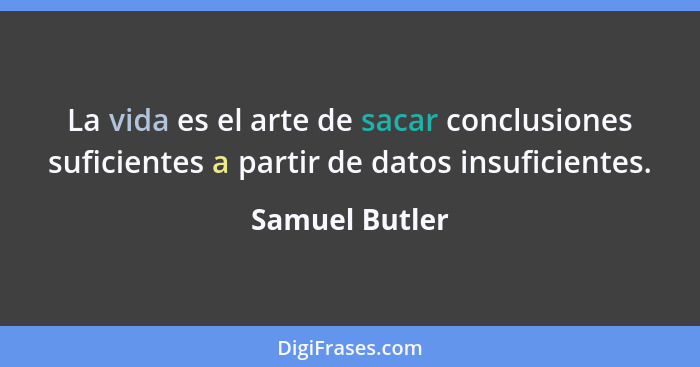 La vida es el arte de sacar conclusiones suficientes a partir de datos insuficientes.... - Samuel Butler