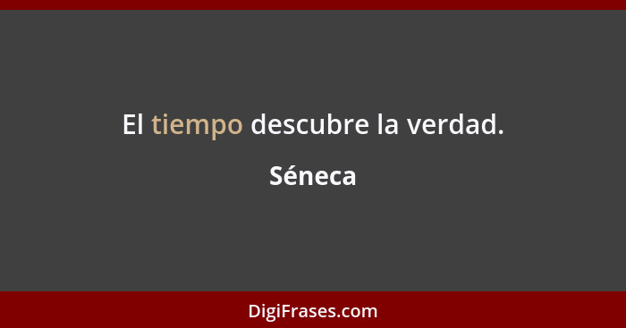 El tiempo descubre la verdad.... - Séneca