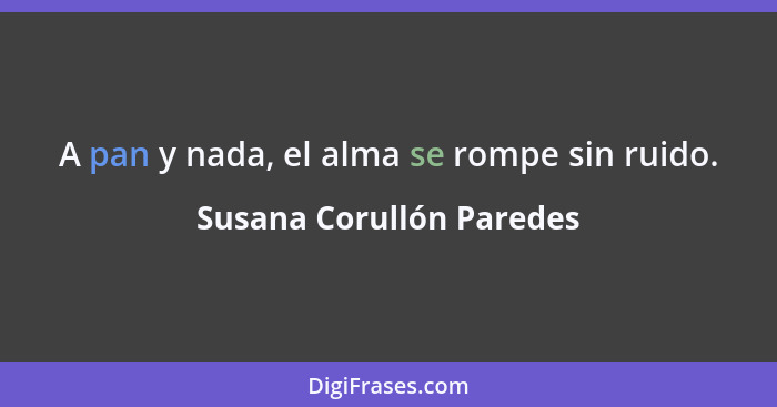 A pan y nada, el alma se rompe sin ruido.... - Susana Corullón Paredes