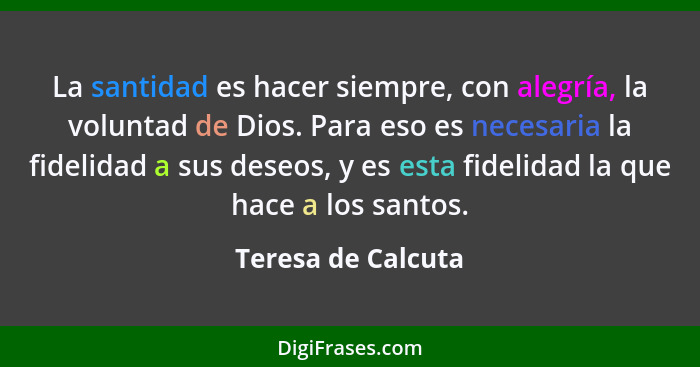 La santidad es hacer siempre, con alegría, la voluntad de Dios. Para eso es necesaria la fidelidad a sus deseos, y es esta fidelid... - Teresa de Calcuta