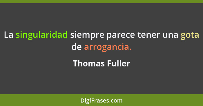 La singularidad siempre parece tener una gota de arrogancia.... - Thomas Fuller