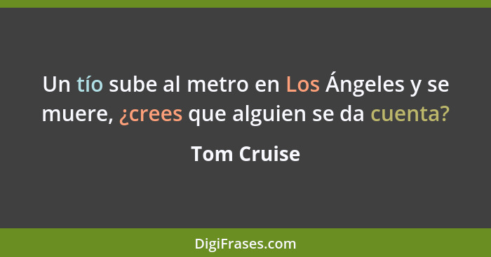 Un tío sube al metro en Los Ángeles y se muere, ¿crees que alguien se da cuenta?... - Tom Cruise