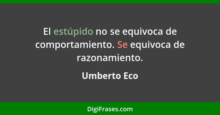 El estúpido no se equivoca de comportamiento. Se equivoca de razonamiento.... - Umberto Eco