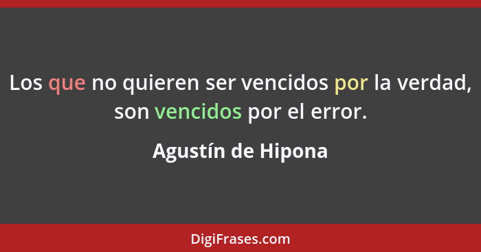 Los que no quieren ser vencidos por la verdad, son vencidos por el error.... - Agustín de Hipona