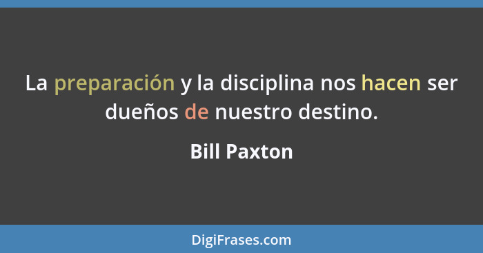La preparación y la disciplina nos hacen ser dueños de nuestro destino.... - Bill Paxton