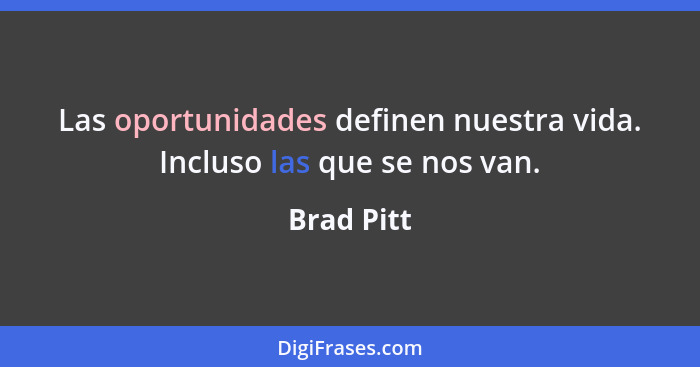 Las oportunidades definen nuestra vida. Incluso las que se nos van.... - Brad Pitt