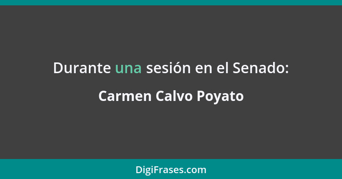 Durante una sesión en el Senado:... - Carmen Calvo Poyato