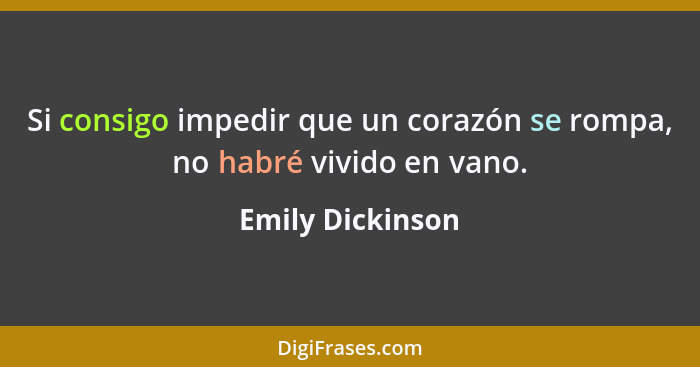 Si consigo impedir que un corazón se rompa, no habré vivido en vano.... - Emily Dickinson