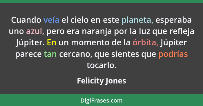 Cuando veía el cielo en este planeta, esperaba uno azul, pero era naranja por la luz que refleja Júpiter. En un momento de la órbita,... - Felicity Jones