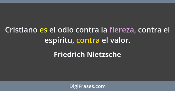 Cristiano es el odio contra la fiereza, contra el espíritu, contra el valor.... - Friedrich Nietzsche